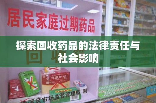 临沂探索回收药品的法律责任与社会影响