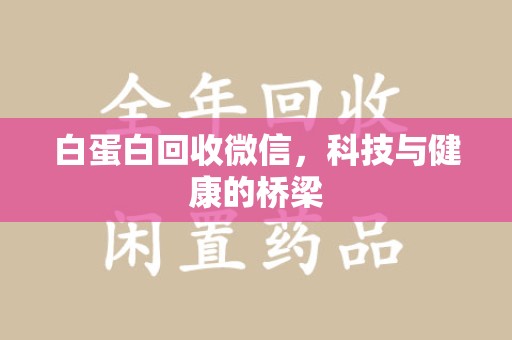 临沂白蛋白回收微信，科技与健康的桥梁
