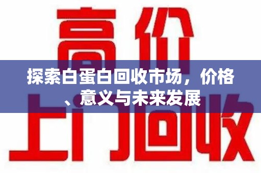 临沂探索白蛋白回收市场，价格、意义与未来发展