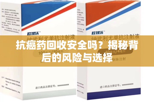 临沂抗癌药回收安全吗？揭秘背后的风险与选择