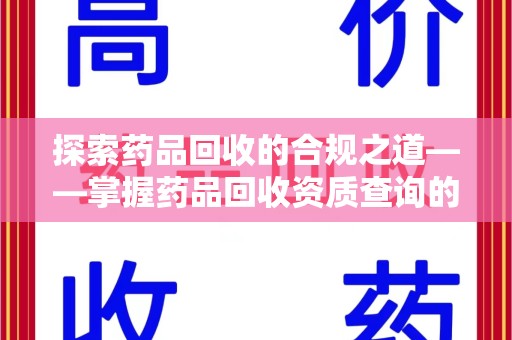 临沂探索药品回收的合规之道——掌握药品回收资质查询的关键步骤