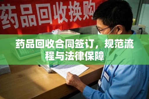 临沂药品回收合同签订，规范流程与法律保障