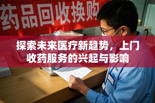 临沂探索未来医疗新趋势，上门收药服务的兴起与影响