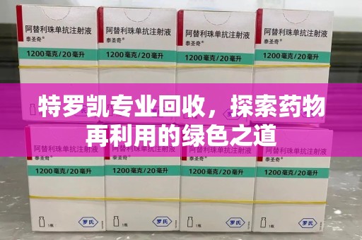 临沂特罗凯专业回收，探索药物再利用的绿色之道
