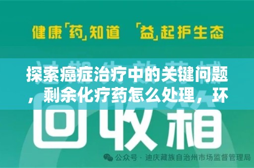 临沂探索癌症治疗中的关键问题，剩余化疗药怎么处理，环保与健康的平衡之道