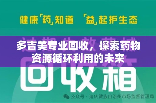 临沂多吉美专业回收，探索药物资源循环利用的未来