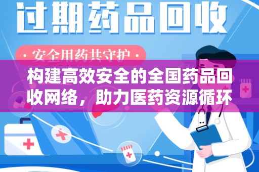 临沂构建高效安全的全国药品回收网络，助力医药资源循环利用