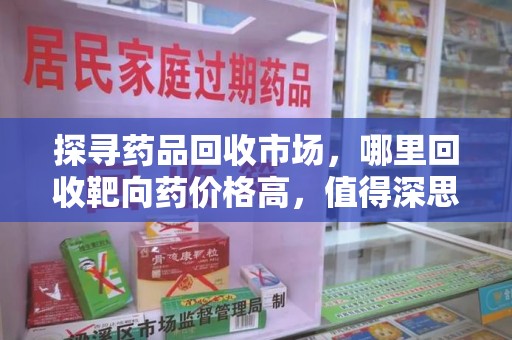 临沂探寻药品回收市场，哪里回收靶向药价格高，值得深思