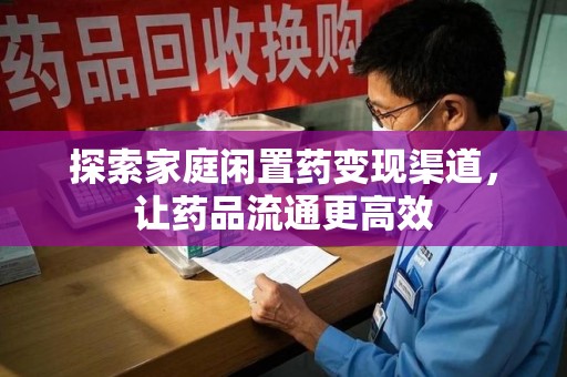 临沂探索家庭闲置药变现渠道，让药品流通更高效