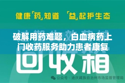 临沂破解用药难题，白血病药上门收药服务助力患者康复