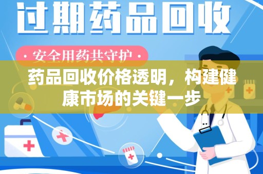 临沂药品回收价格透明，构建健康市场的关键一步