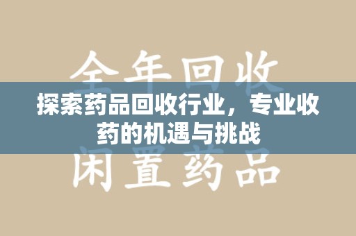 临沂探索药品回收行业，专业收药的机遇与挑战