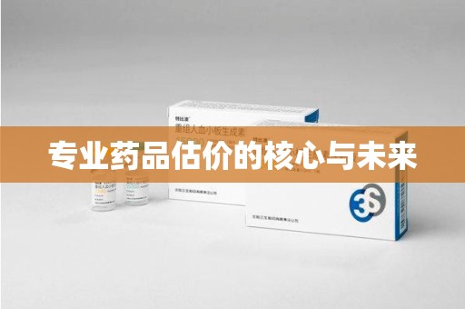 临沂专业药品估价的核心与未来