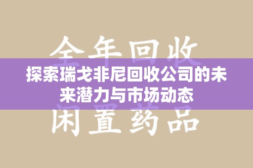 临沂探索瑞戈非尼回收公司的未来潜力与市场动态