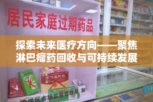临沂探索未来医疗方向——聚焦淋巴瘤药回收与可持续发展的新路径