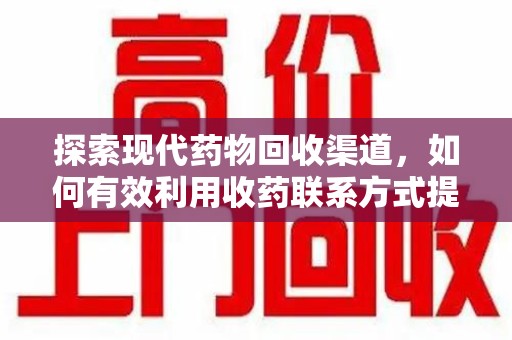 临沂探索现代药物回收渠道，如何有效利用收药联系方式提升资源利用率