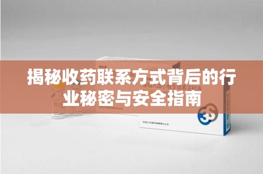 临沂揭秘收药联系方式背后的行业秘密与安全指南