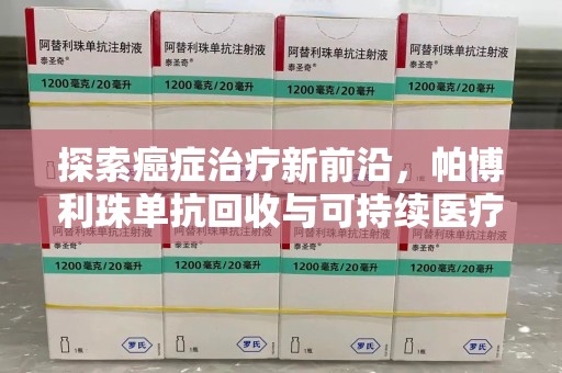 临沂探索癌症治疗新前沿，帕博利珠单抗回收与可持续医疗的未来