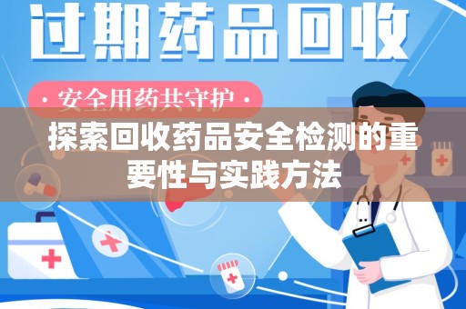 临沂探索回收药品安全检测的重要性与实践方法