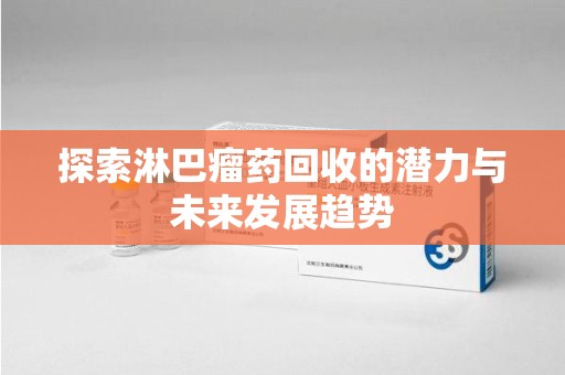 临沂探索淋巴瘤药回收的潜力与未来发展趋势
