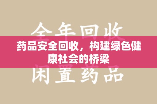 临沂药品安全回收，构建绿色健康社会的桥梁