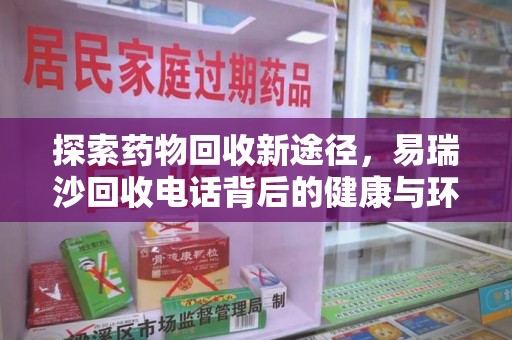 临沂探索药物回收新途径，易瑞沙回收电话背后的健康与环保之道