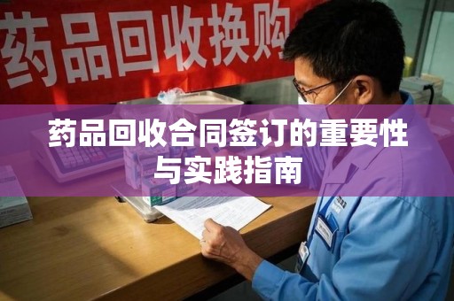 临沂药品回收合同签订的重要性与实践指南