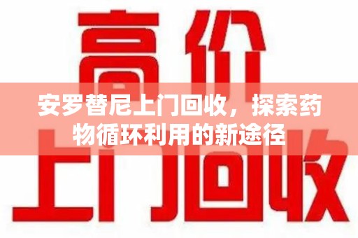 临沂安罗替尼上门回收，探索药物循环利用的新途径