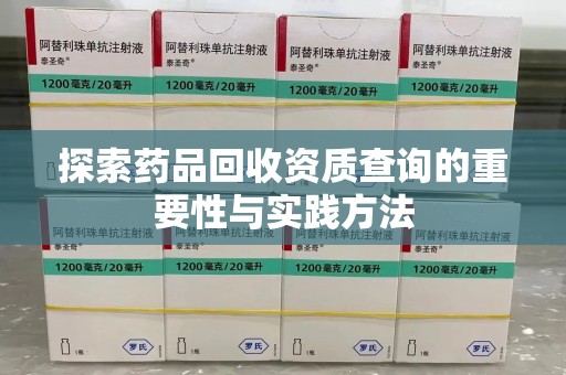 临沂探索药品回收资质查询的重要性与实践方法