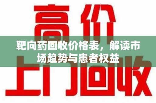 临沂靶向药回收价格表，解读市场趋势与患者权益