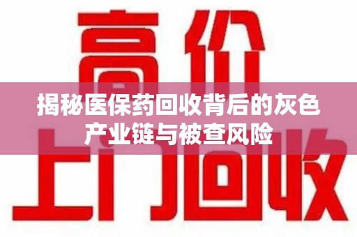 临沂揭秘医保药回收背后的灰色产业链与被查风险