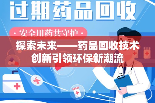 临沂探索未来——药品回收技术创新引领环保新潮流