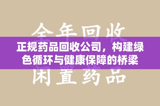 临沂正规药品回收公司，构建绿色循环与健康保障的桥梁