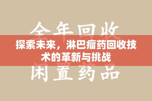 临沂探索未来，淋巴瘤药回收技术的革新与挑战