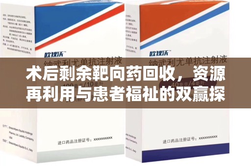 临沂术后剩余靶向药回收，资源再利用与患者福祉的双赢探索