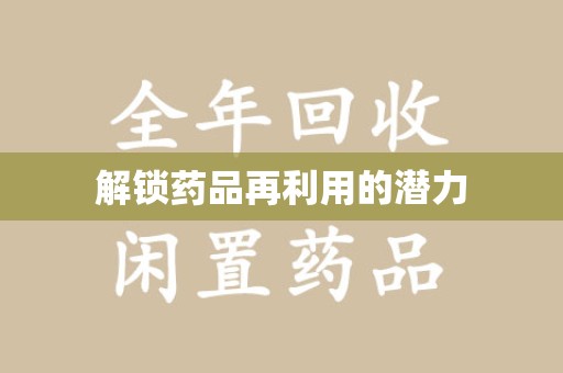 临沂解锁药品再利用的潜力