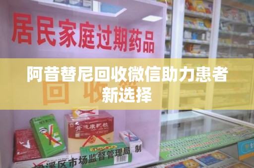 临沂阿昔替尼回收微信助力患者新选择