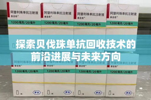 临沂探索贝伐珠单抗回收技术的前沿进展与未来方向