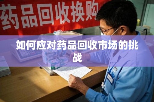 临沂如何应对药品回收市场的挑战