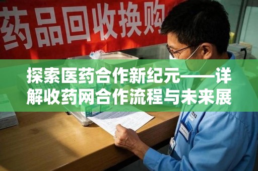 临沂探索医药合作新纪元——详解收药网合作流程与未来展望