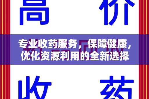临沂专业收药服务，保障健康，优化资源利用的全新选择