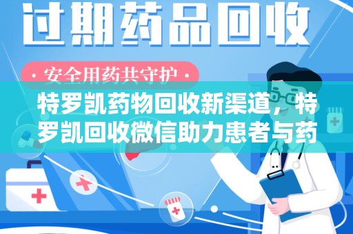 临沂特罗凯药物回收新渠道，特罗凯回收微信助力患者与药商双赢