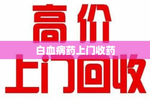 临沂白血病药上门收药