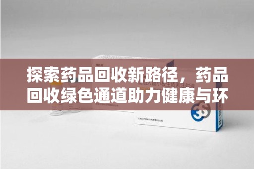 临沂探索药品回收新路径，药品回收绿色通道助力健康与环保