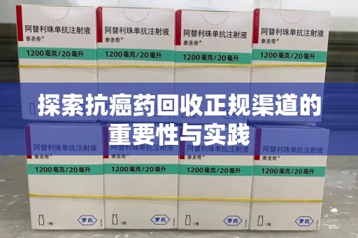 临沂探索抗癌药回收正规渠道的重要性与实践