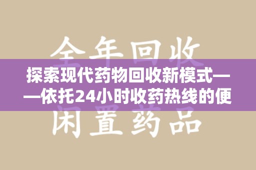 临沂探索现代药物回收新模式——依托24小时收药热线的便民服务