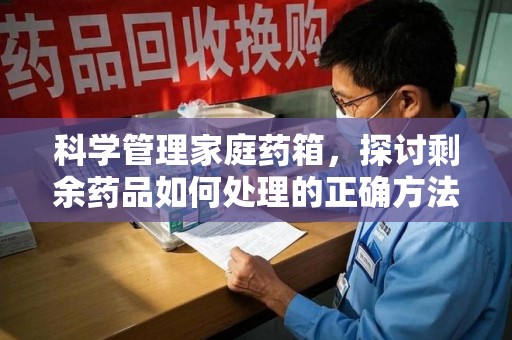 临沂科学管理家庭药箱，探讨剩余药品如何处理的正确方法