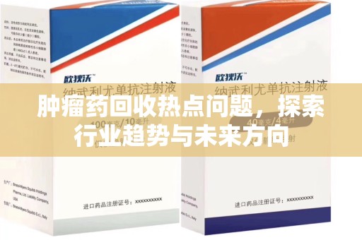 临沂肿瘤药回收热点问题，探索行业趋势与未来方向