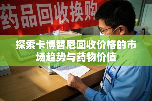 临沂探索卡博替尼回收价格的市场趋势与药物价值