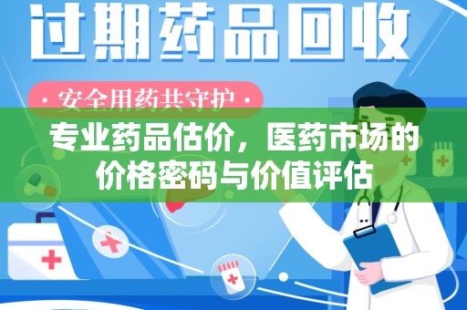 临沂专业药品估价，医药市场的价格密码与价值评估